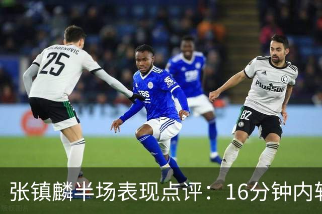 张镇麟半场表现点评：16分钟内斩获7分，贡献有限