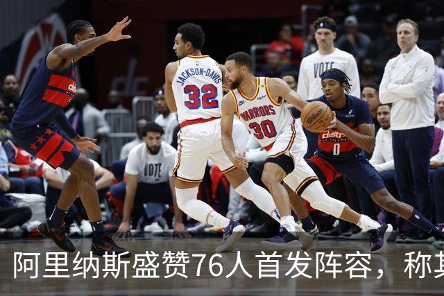 阿里纳斯盛赞76人首发阵容，称其可与美国男篮媲美